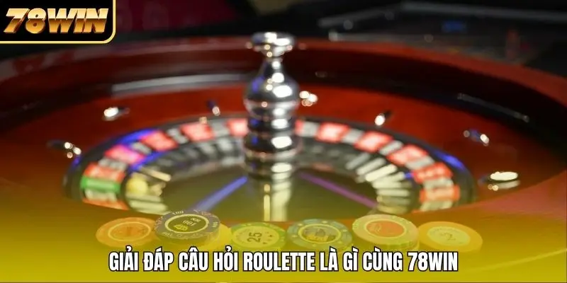 Giải đáp câu hỏi Roulette là gì cùng 78WIN